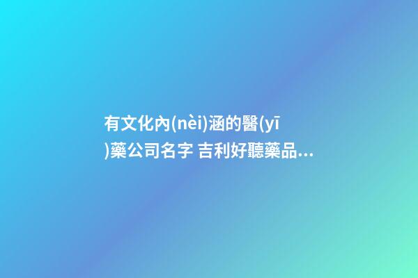 有文化內(nèi)涵的醫(yī)藥公司名字 吉利好聽藥品公司取名,起名之家-第1張-公司起名-玄機(jī)派